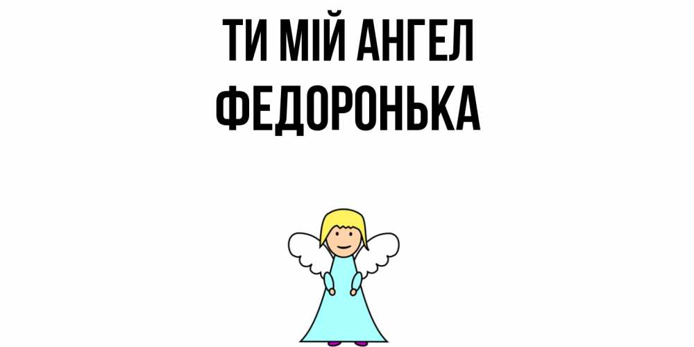 Открытка на каждый день з підписом, Федоронька Ти мій ангел ангел Прикольна листівка з побажанням онлайн скачати безкоштовно 