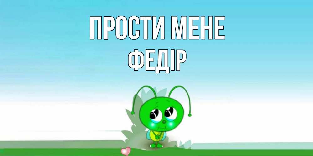 Открытка на каждый день з підписом, Федір Прости мене прости меня я зеленая букашка Прикольна листівка з побажанням онлайн скачати безкоштовно 
