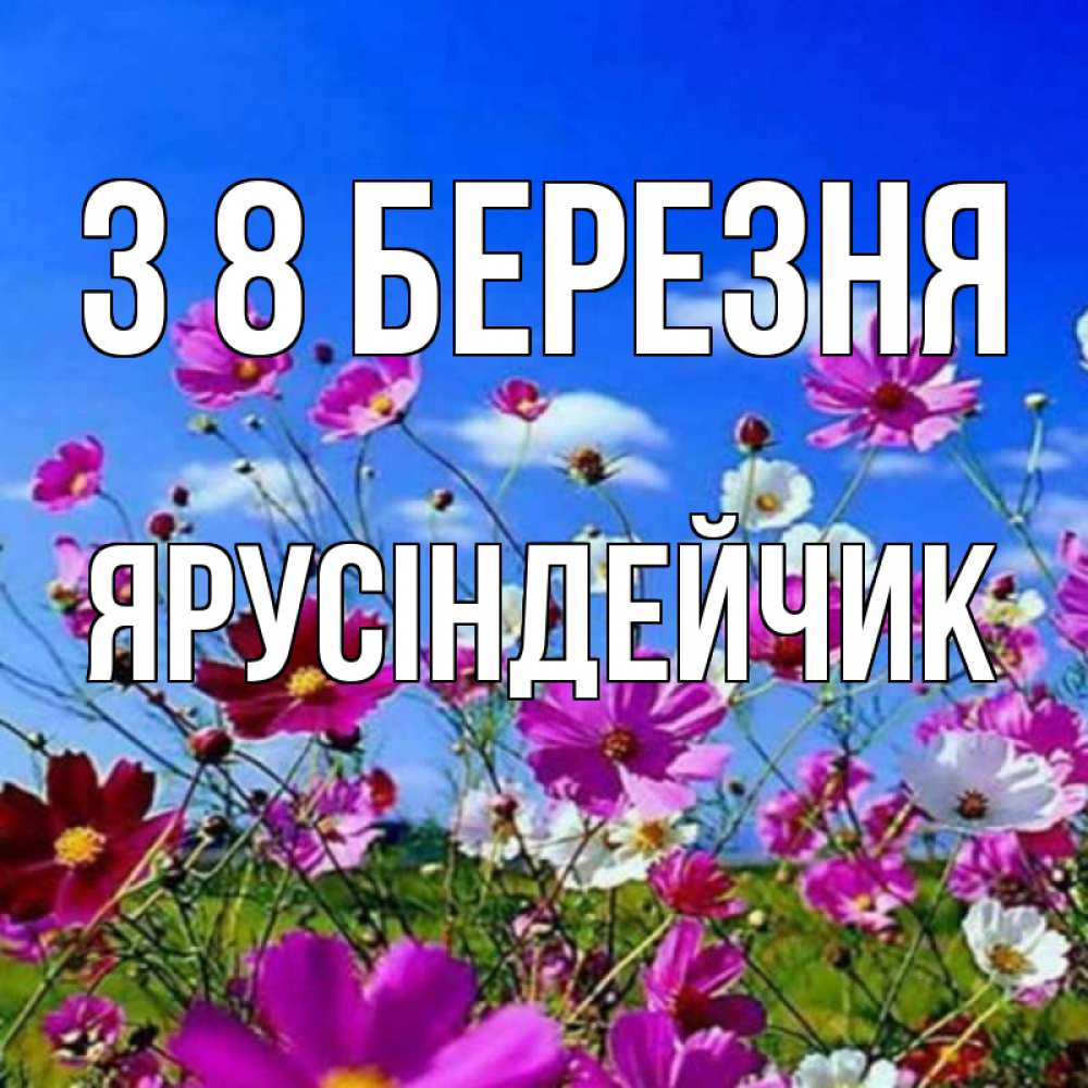 Открытка на каждый день з підписом, Ярусіндейчик З 8 БЕРЕЗНЯ цветы Прикольна листівка з побажанням онлайн скачати безкоштовно 