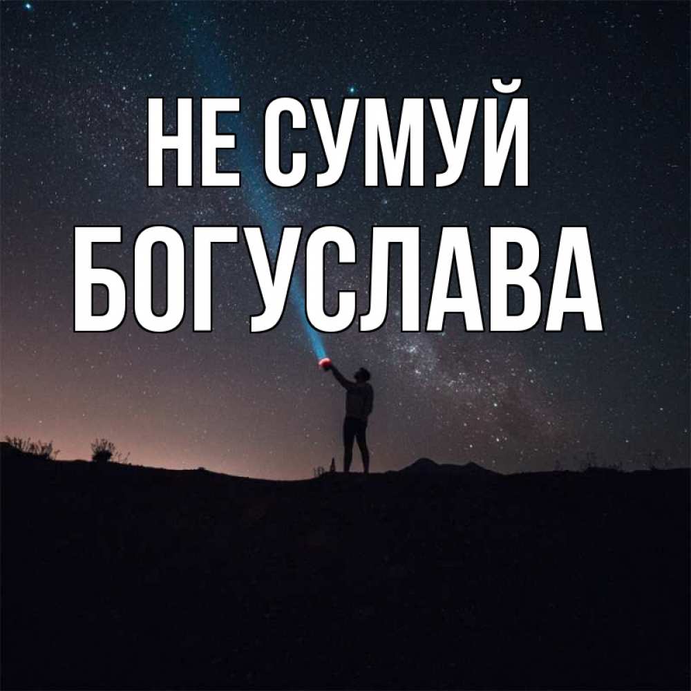 Открытка на каждый день з підписом, Богуслава Не сумуй луч света и млечный путь Прикольна листівка з побажанням онлайн скачати безкоштовно 