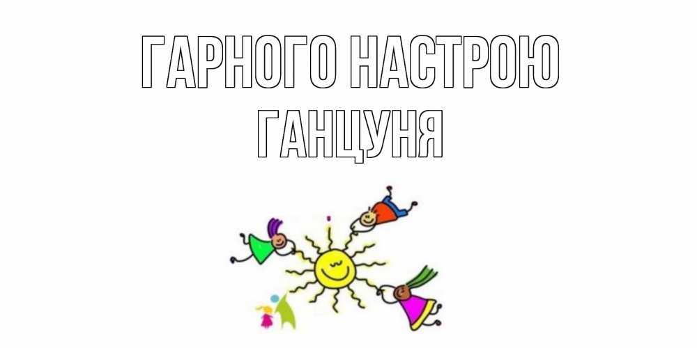 Открытка на каждый день з підписом, Ганцуня Гарного настрою лето, солнце Прикольна листівка з побажанням онлайн скачати безкоштовно 