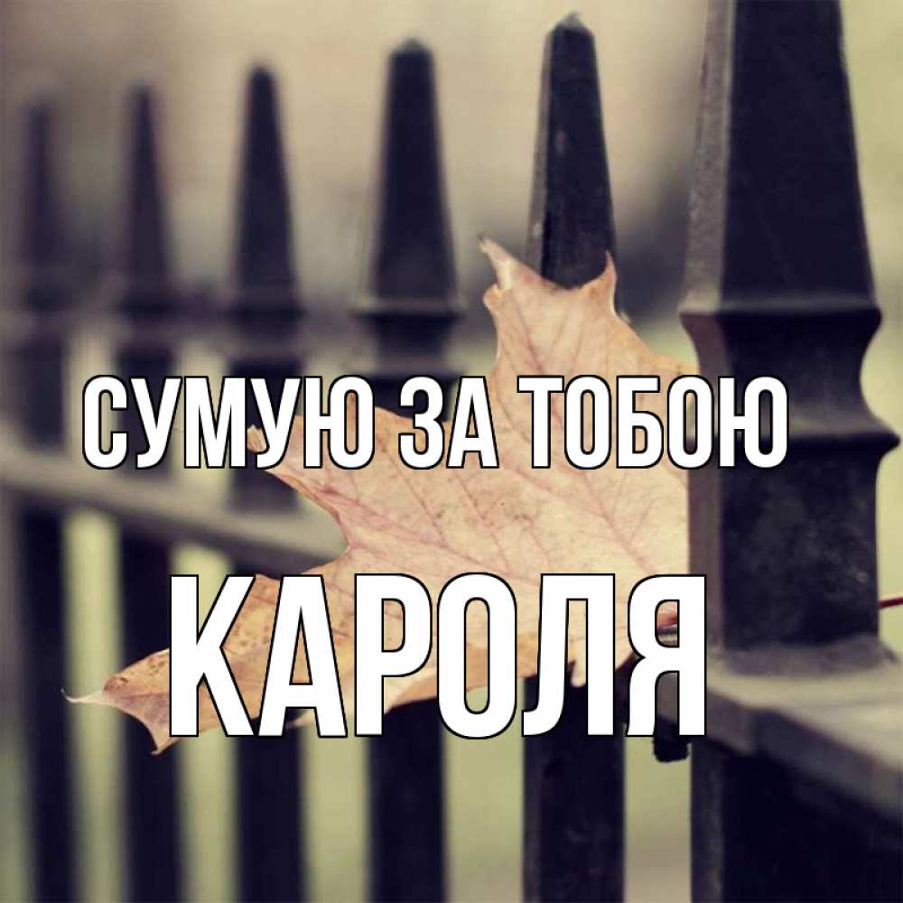 Открытка на каждый день з підписом, Кароля Сумую за тобою очень скучно Прикольна листівка з побажанням онлайн скачати безкоштовно 