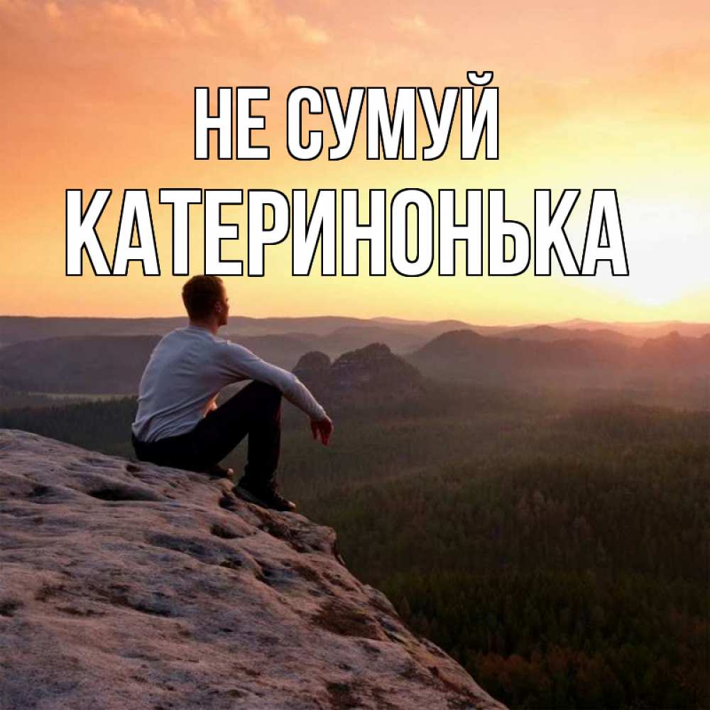Открытка на каждый день з підписом, Катеринонька Не сумуй смотрим на закат Прикольна листівка з побажанням онлайн скачати безкоштовно 