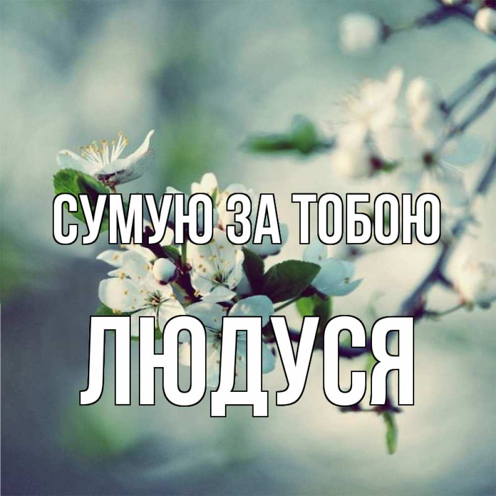 Открытка на каждый день з підписом, Людуся Сумую за тобою весна Прикольна листівка з побажанням онлайн скачати безкоштовно 