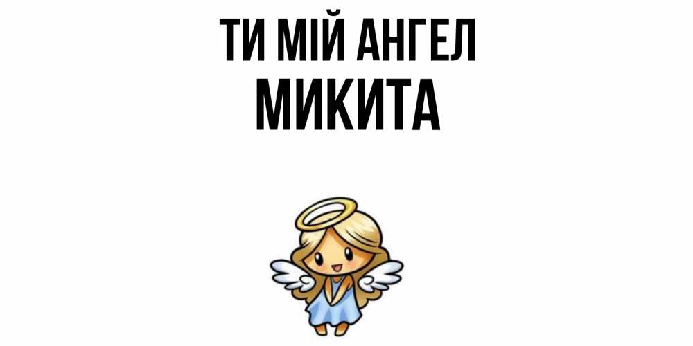 Открытка на каждый день з підписом, Микита Ти мій ангел ангел Прикольна листівка з побажанням онлайн скачати безкоштовно 