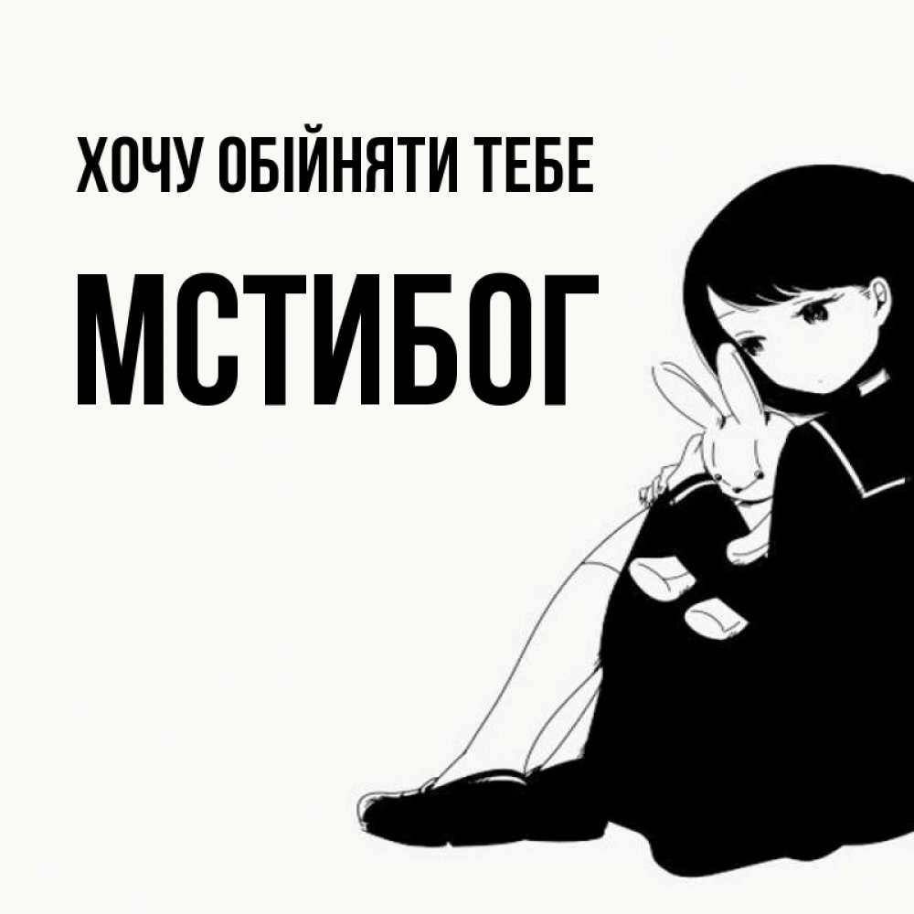 Открытка на каждый день з підписом, Мстибог Хочу обійняти тебе чернобелая картнка Прикольна листівка з побажанням онлайн скачати безкоштовно 