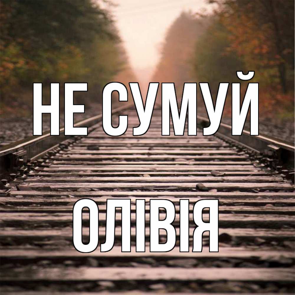 Открытка на каждый день з підписом, Олівія Не сумуй лес и железная дорога Прикольна листівка з побажанням онлайн скачати безкоштовно 