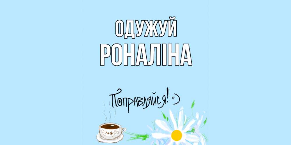 Открытка на каждый день з підписом, Роналіна Одужуй чай Прикольна листівка з побажанням онлайн скачати безкоштовно 