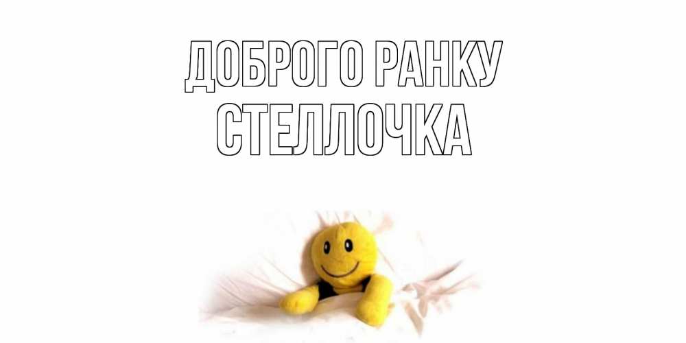 Открытка на каждый день з підписом, Стеллочка Доброго ранку смайл, кровать Прикольна листівка з побажанням онлайн скачати безкоштовно 