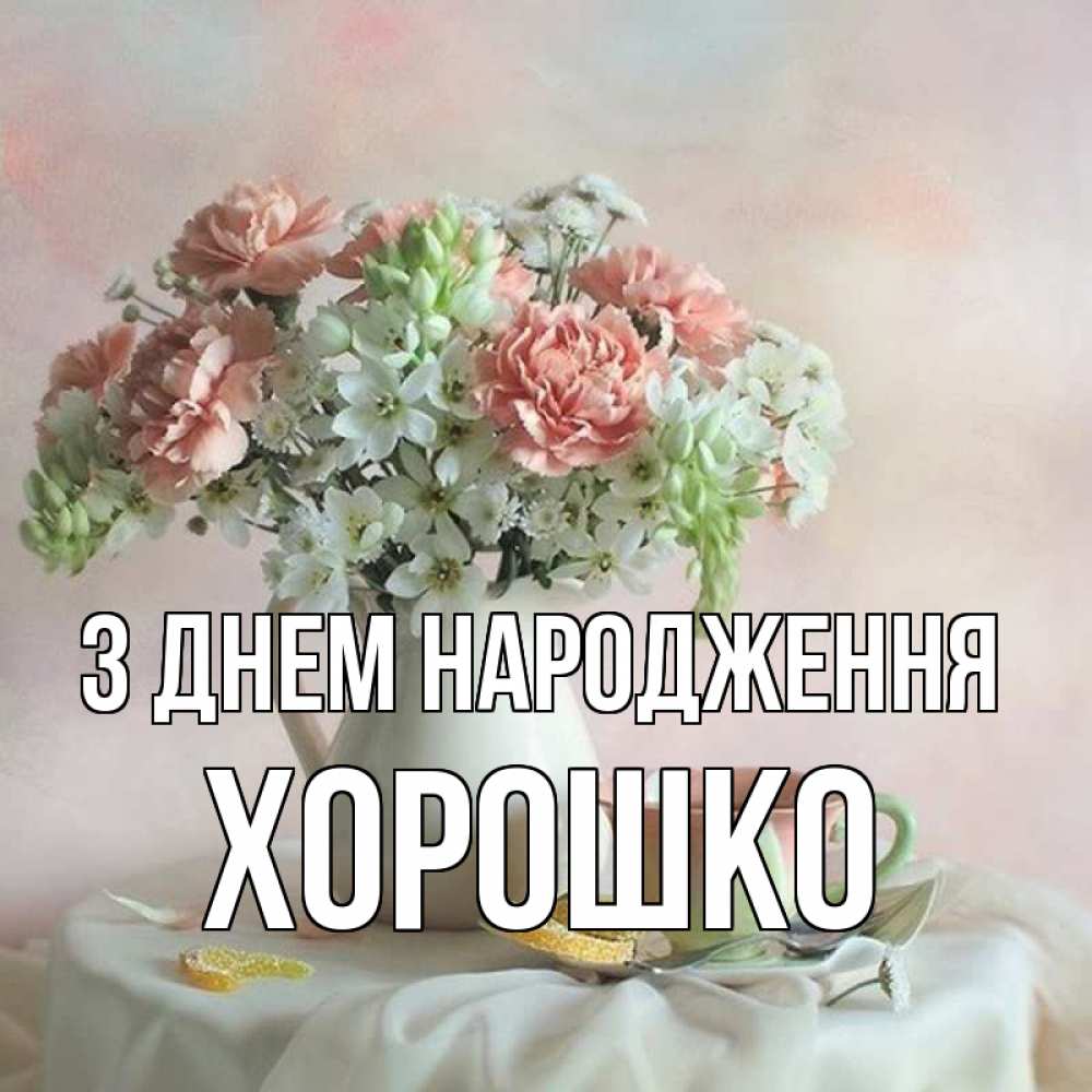 Открытка на каждый день з підписом, Хорошко З Днем народження с цветами Прикольна листівка з побажанням онлайн скачати безкоштовно 
