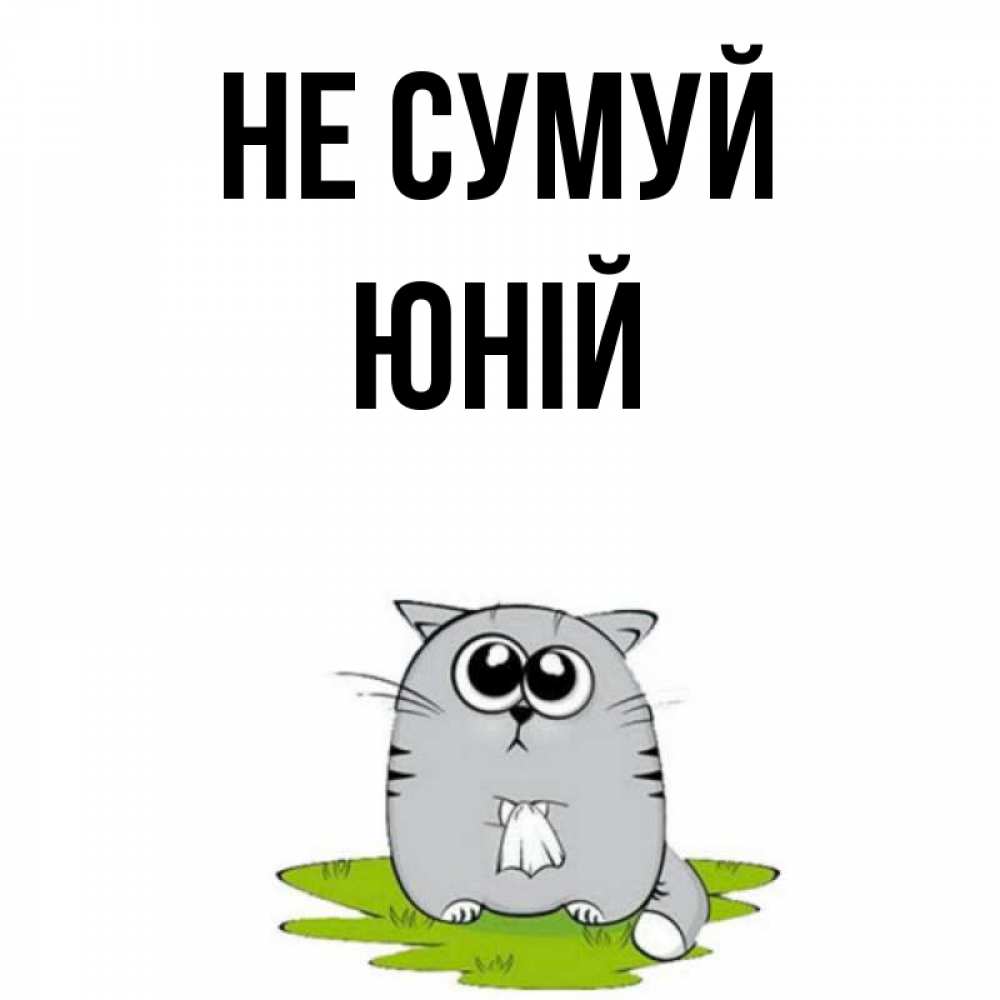 Открытка на каждый день з підписом, Юній Не сумуй грустный котяра Прикольна листівка з побажанням онлайн скачати безкоштовно 