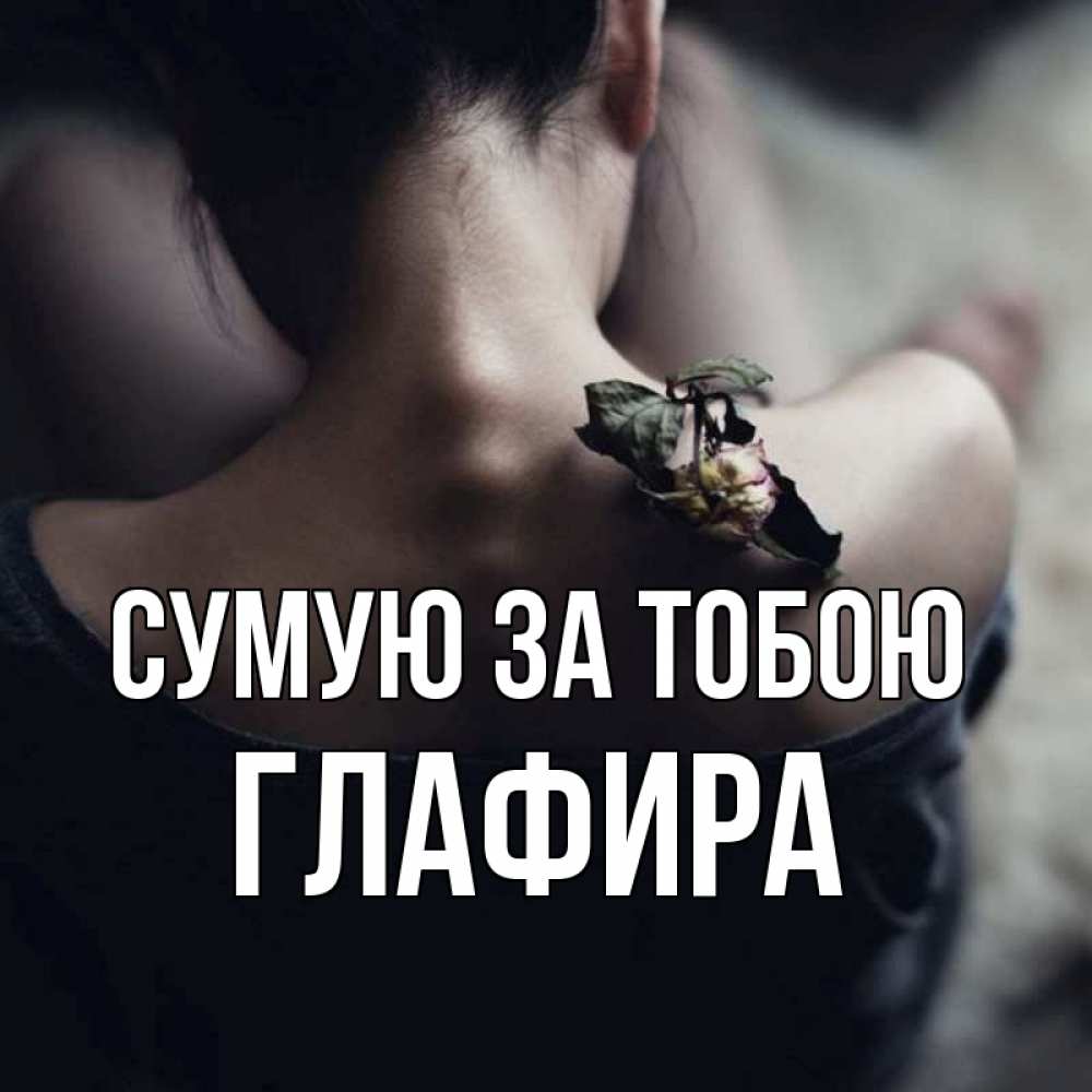 Открытка на каждый день з підписом, Глафира Сумую за тобою засох цветок Прикольна листівка з побажанням онлайн скачати безкоштовно 