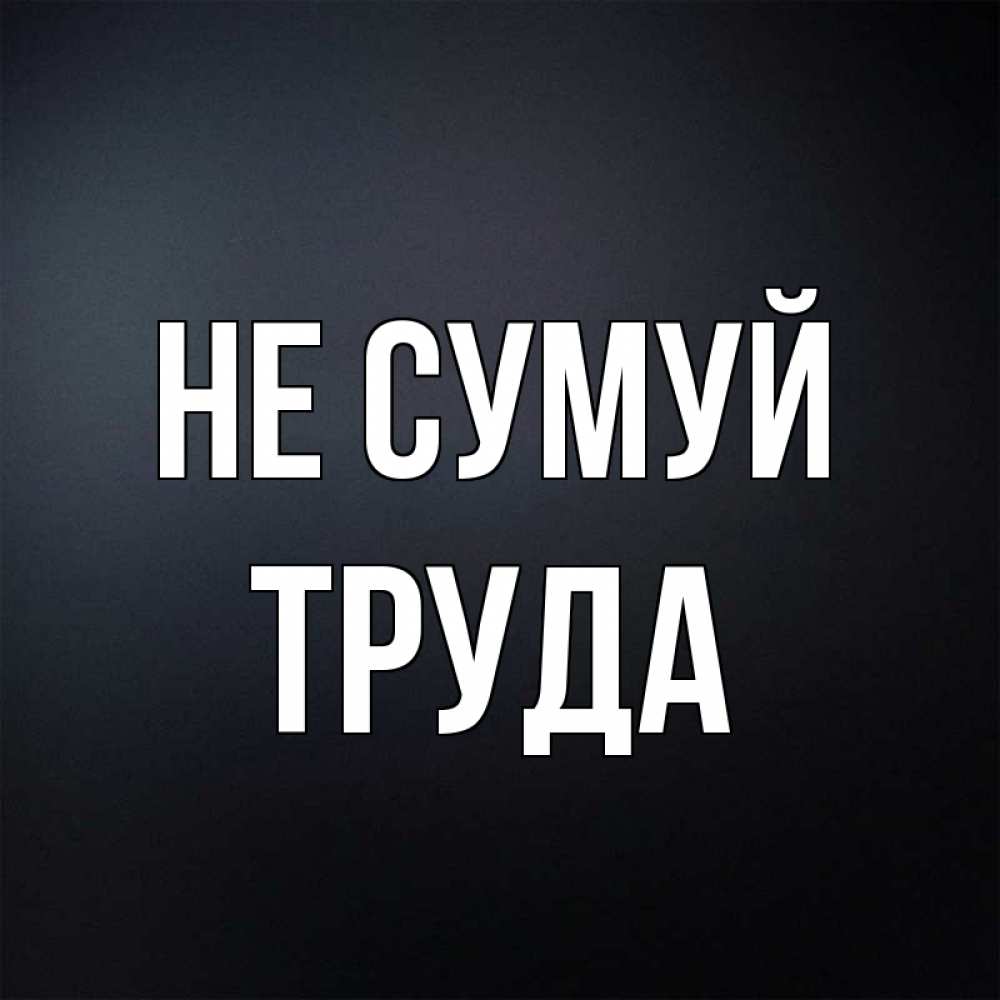 Открытка на каждый день з підписом, Труда Не сумуй Градиент серый Прикольна листівка з побажанням онлайн скачати безкоштовно 