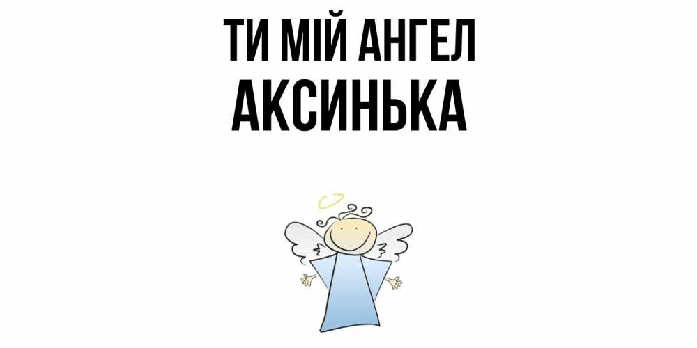 Открытка на каждый день з підписом, Аксинька Ти мій ангел ангел Прикольна листівка з побажанням онлайн скачати безкоштовно 