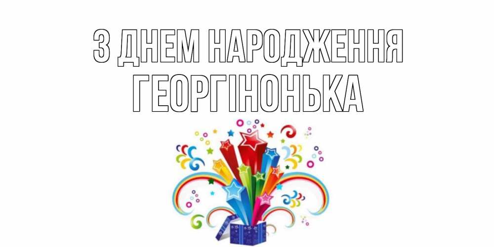 Открытка на каждый день з підписом, Георгінонька З Днем народження Коробка,радуга,звезды Прикольна листівка з побажанням онлайн скачати безкоштовно 