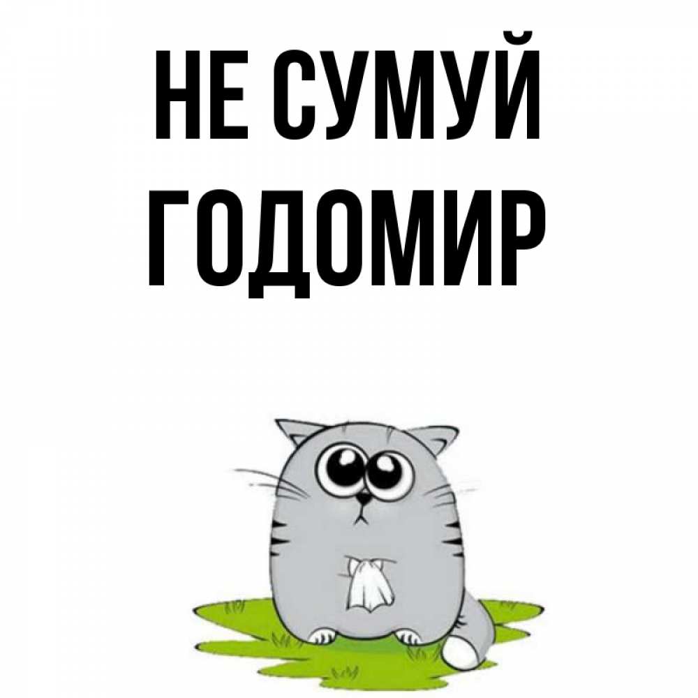 Открытка на каждый день з підписом, Годомир Не сумуй грустный котяра Прикольна листівка з побажанням онлайн скачати безкоштовно 
