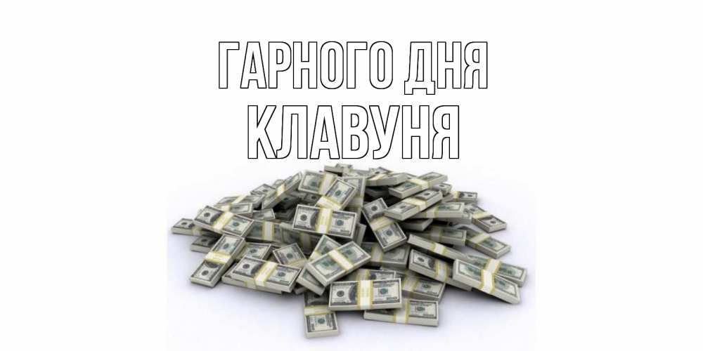 Открытка на каждый день з підписом, Клавуня Гарного дня гора долларов Прикольна листівка з побажанням онлайн скачати безкоштовно 
