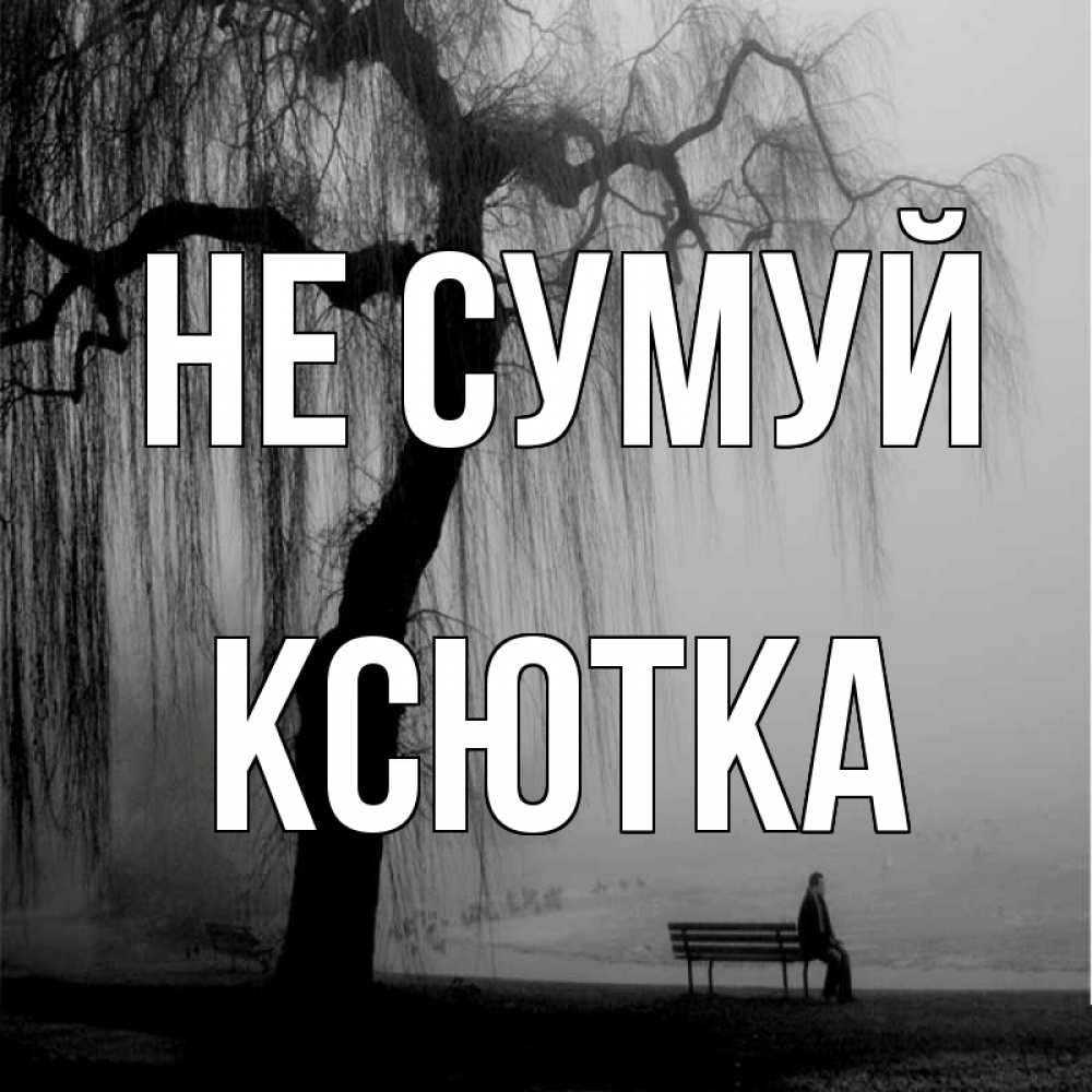 Открытка на каждый день з підписом, Ксютка Не сумуй висящие ветки дерева и лавочка под деревом Прикольна листівка з побажанням онлайн скачати безкоштовно 