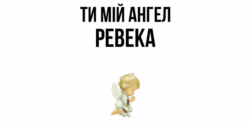 Открытка на каждый день з підписом, Ревека Ти мій ангел ангел Прикольна листівка з побажанням онлайн скачати безкоштовно 