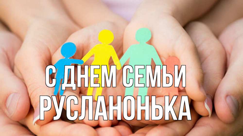 Открытка на каждый день з підписом, Русланонька С днем семьи Руки, бумага, семья Прикольна листівка з побажанням онлайн скачати безкоштовно 