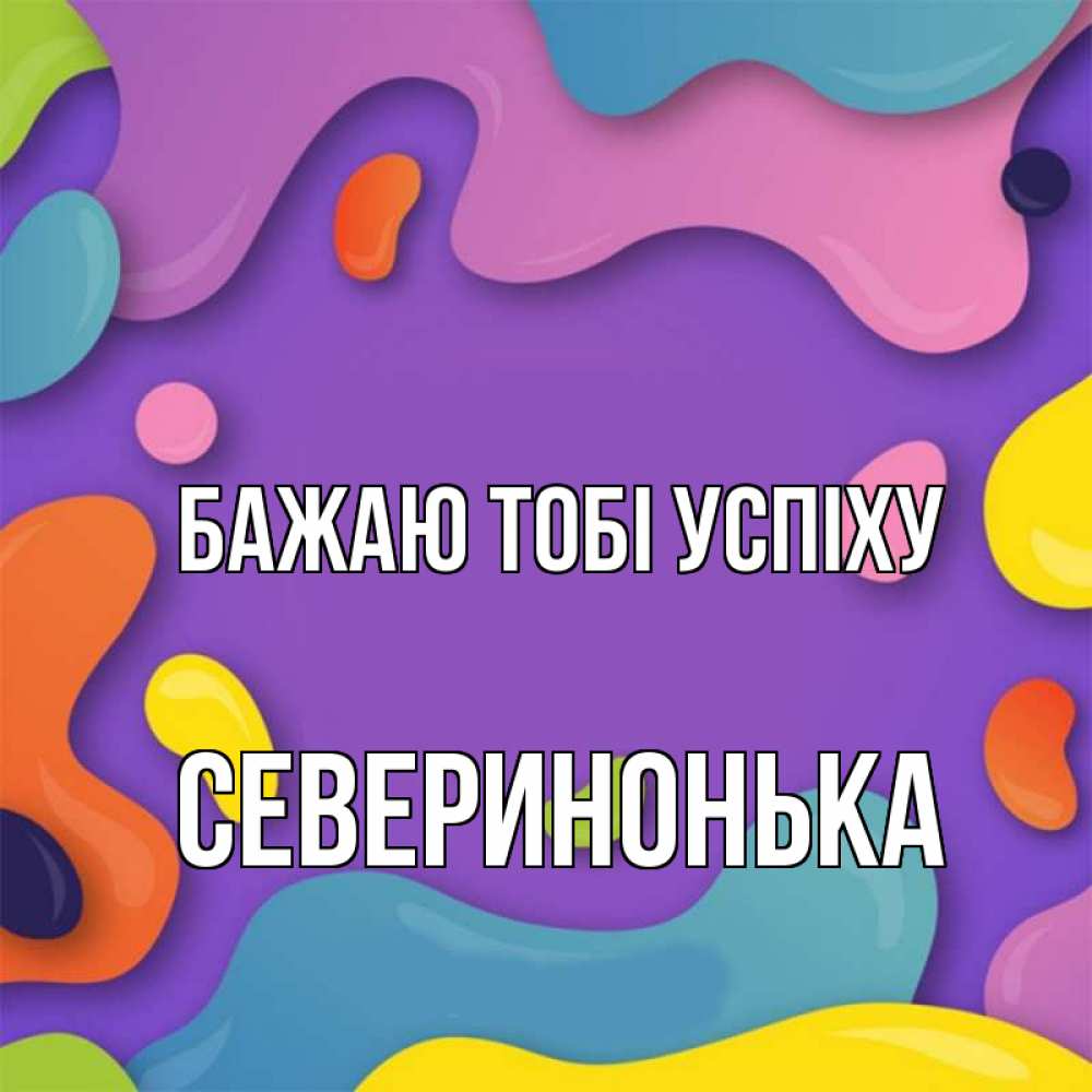 Открытка на каждый день з підписом, Северинонька Бажаю тобі успіху абстрактное что то Прикольна листівка з побажанням онлайн скачати безкоштовно 
