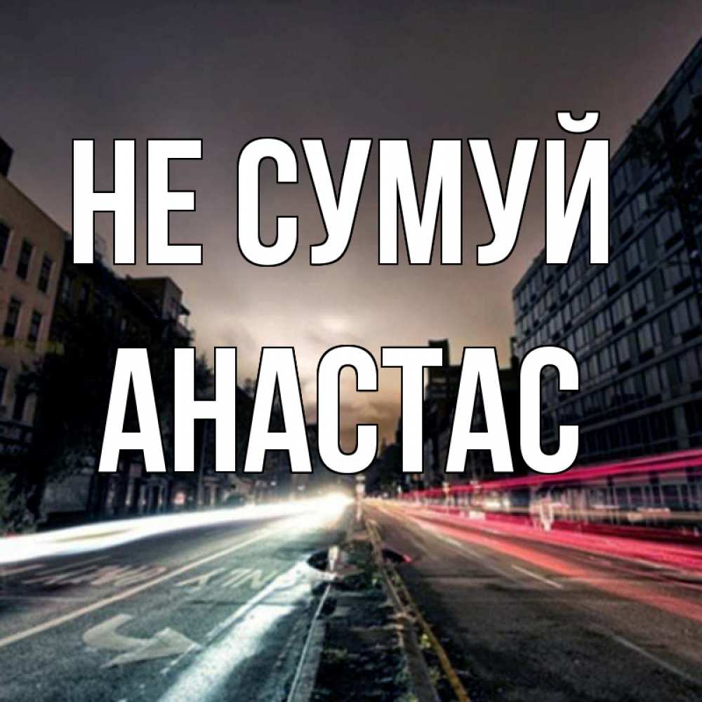 Открытка на каждый день з підписом, Анастас Не сумуй съемка ночью Прикольна листівка з побажанням онлайн скачати безкоштовно 