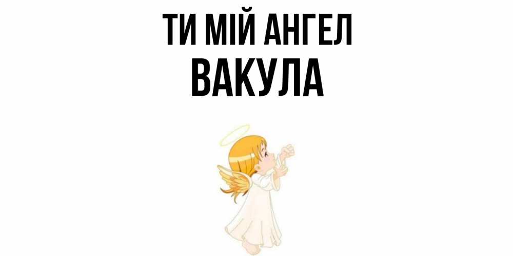 Открытка на каждый день з підписом, Вакула Ти мій ангел ангел, девочка Прикольна листівка з побажанням онлайн скачати безкоштовно 