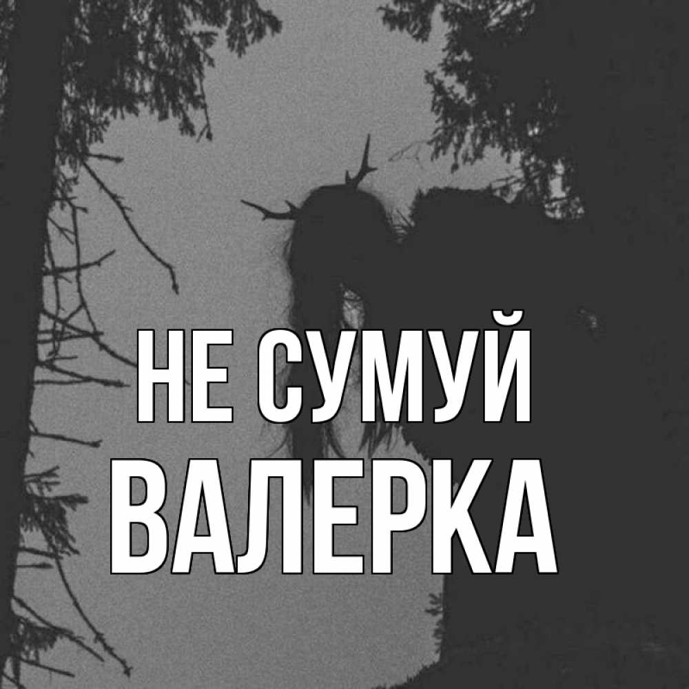 Открытка на каждый день з підписом, Валерка Не сумуй чудище лесное Прикольна листівка з побажанням онлайн скачати безкоштовно 
