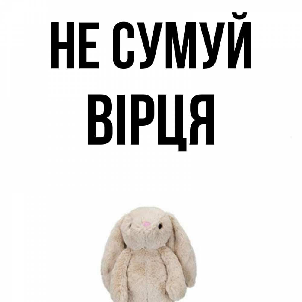 Открытка на каждый день з підписом, Вірця Не сумуй детская игрушка зайчика Прикольна листівка з побажанням онлайн скачати безкоштовно 