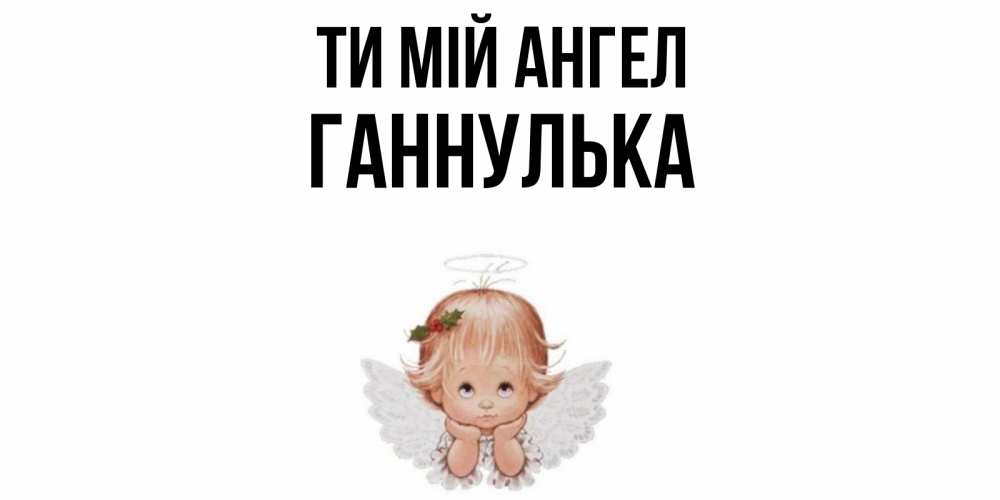 Открытка на каждый день з підписом, Ганнулька Ти мій ангел ангел Прикольна листівка з побажанням онлайн скачати безкоштовно 