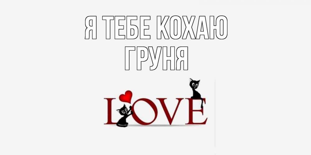Открытка на каждый день з підписом, Груня Я тебе кохаю любовь, коты Прикольна листівка з побажанням онлайн скачати безкоштовно 
