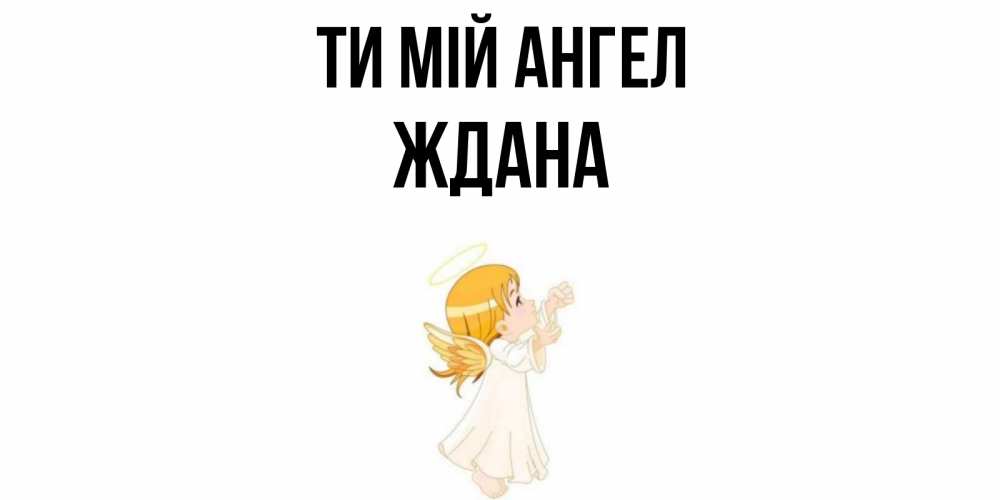 Открытка на каждый день з підписом, Ждана Ти мій ангел ангел, девочка Прикольна листівка з побажанням онлайн скачати безкоштовно 