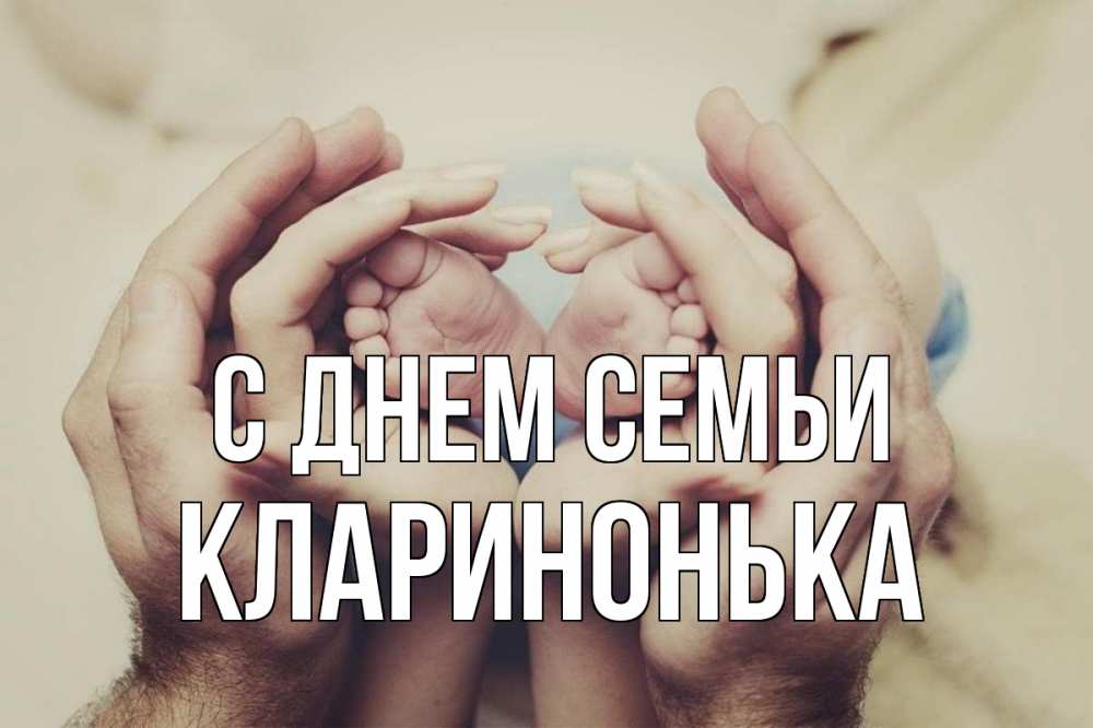 Открытка на каждый день з підписом, Кларинонька С днем семьи Семья, малыш, руки Прикольна листівка з побажанням онлайн скачати безкоштовно 