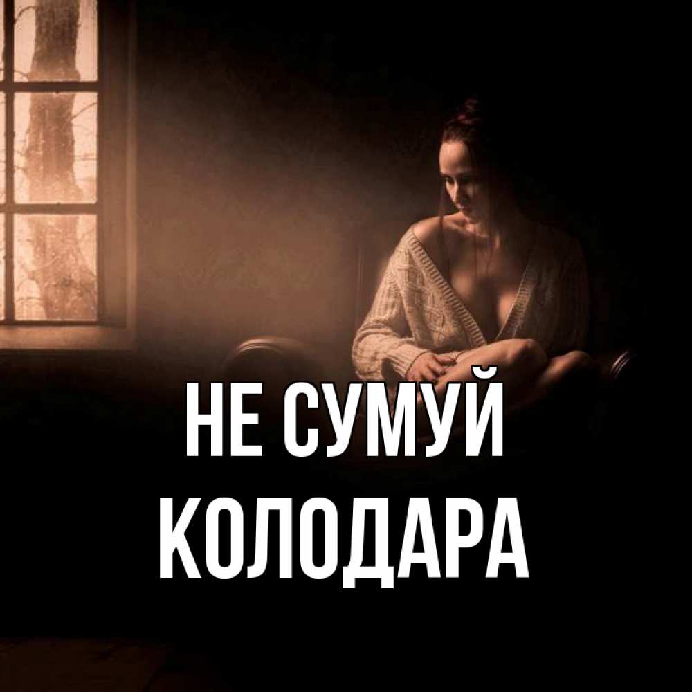 Открытка на каждый день з підписом, Колодара Не сумуй сидя у окна Прикольна листівка з побажанням онлайн скачати безкоштовно 