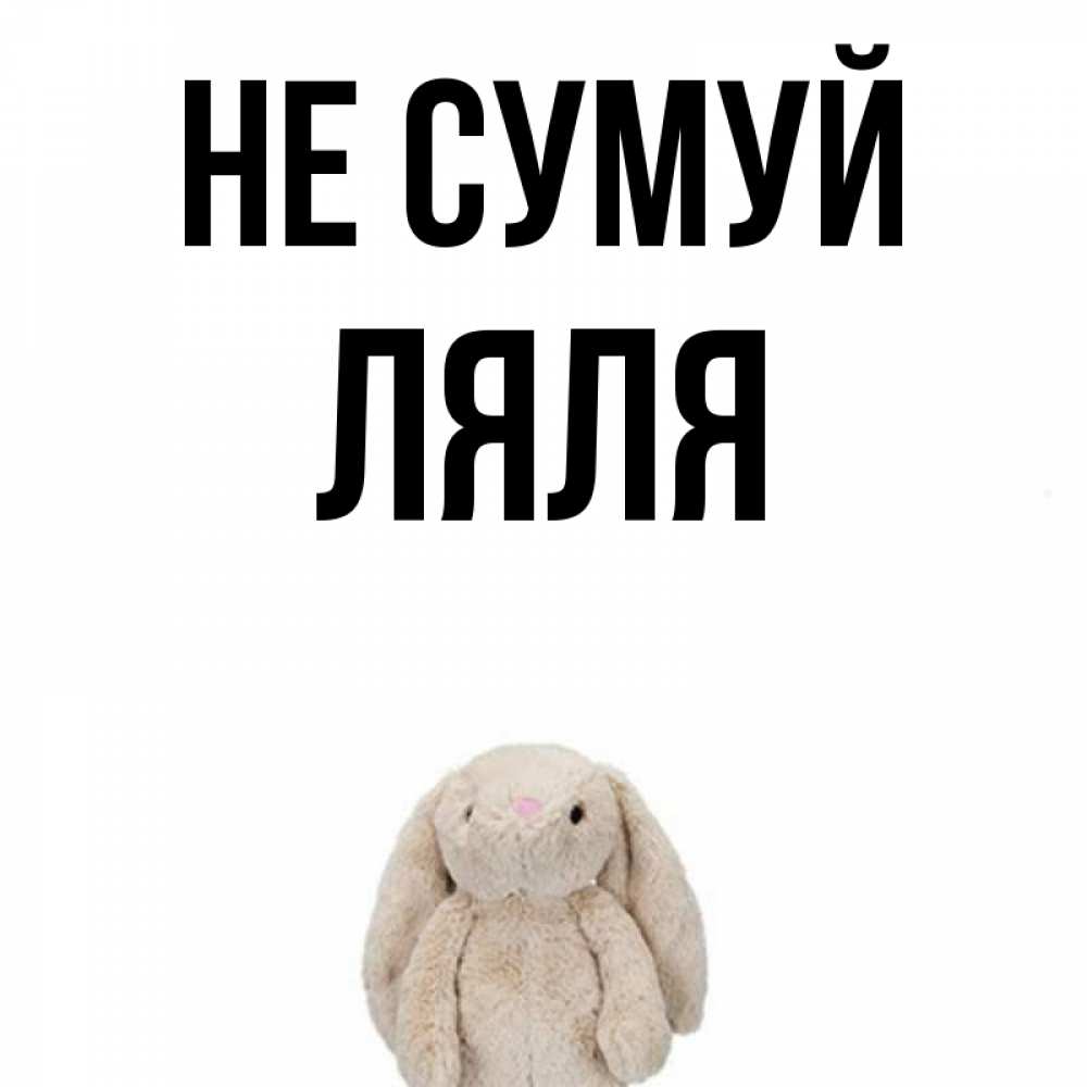 Открытка на каждый день з підписом, Ляля Не сумуй детская игрушка зайчика Прикольна листівка з побажанням онлайн скачати безкоштовно 