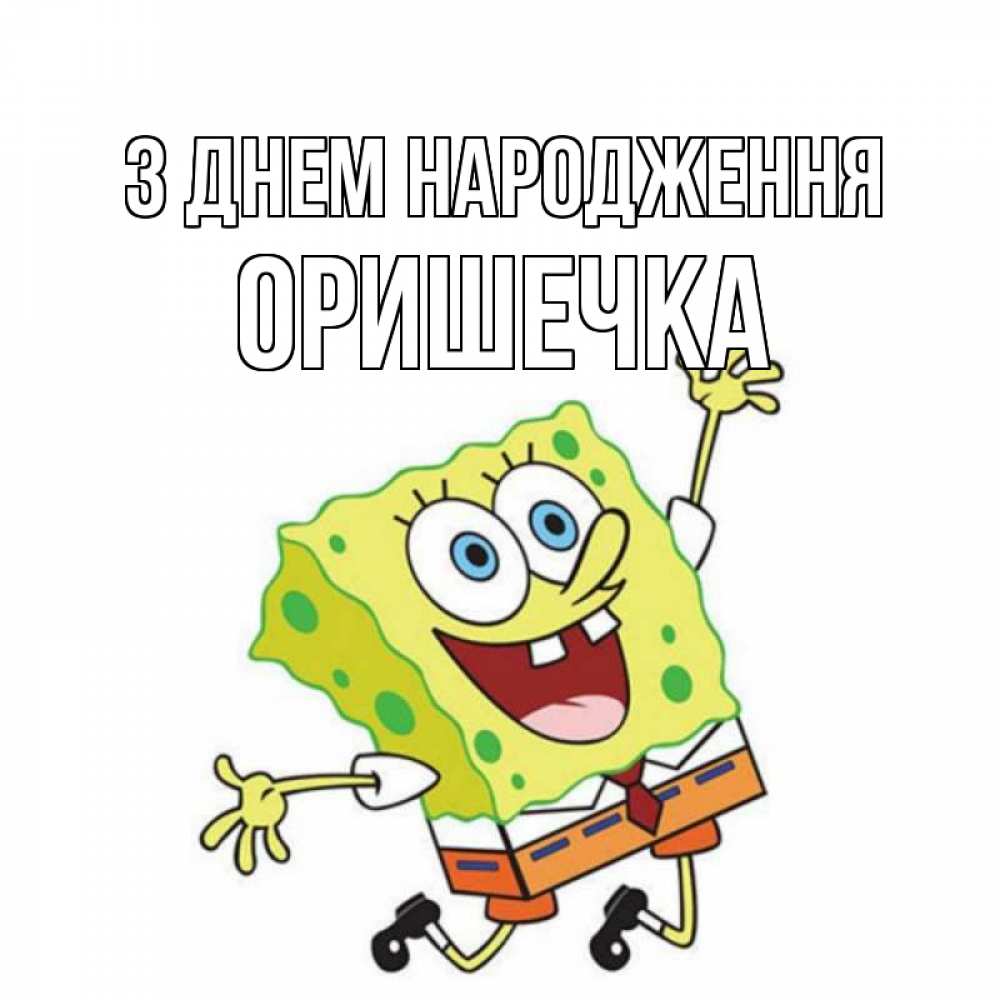 Открытка на каждый день з підписом, Оришечка З Днем народження губка боб Прикольна листівка з побажанням онлайн скачати безкоштовно 