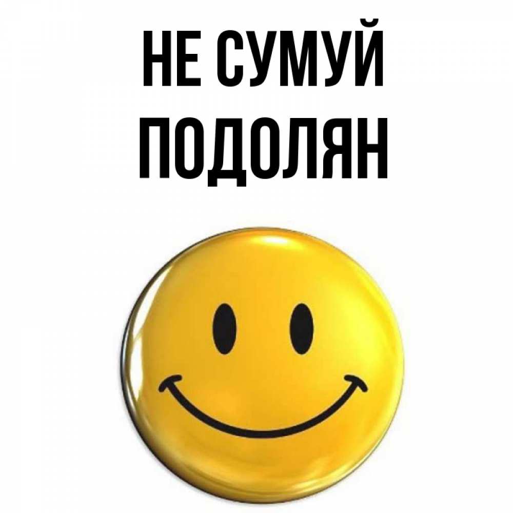Открытка на каждый день з підписом, Подолян Не сумуй желаем всем позитива Прикольна листівка з побажанням онлайн скачати безкоштовно 