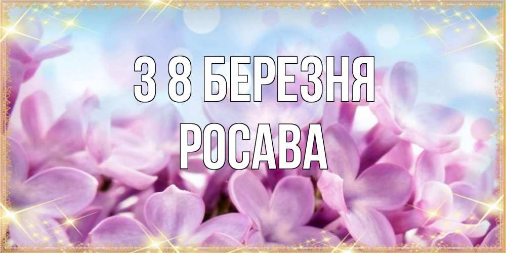 Открытка на каждый день з підписом, Росава З 8 БЕРЕЗНЯ открытка на международный женский день с цветами Прикольна листівка з побажанням онлайн скачати безкоштовно 