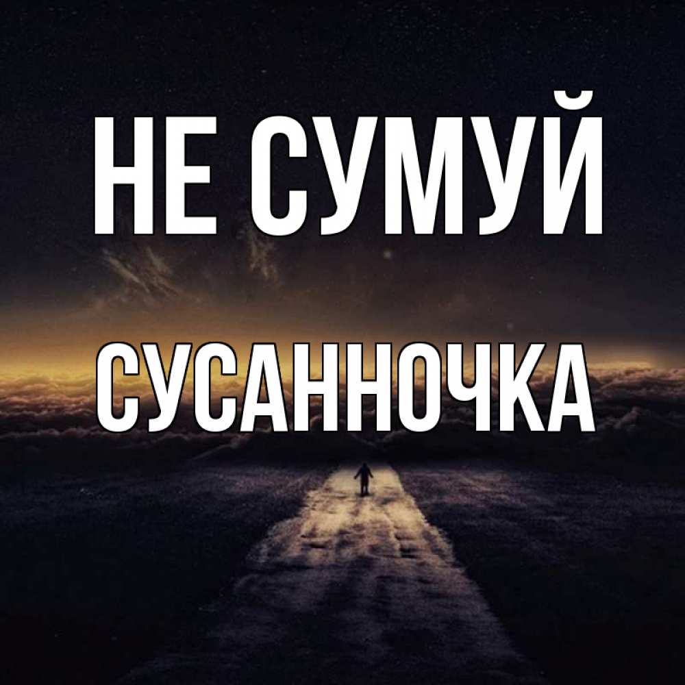 Открытка на каждый день з підписом, Сусанночка Не сумуй дорога в никуда Прикольна листівка з побажанням онлайн скачати безкоштовно 