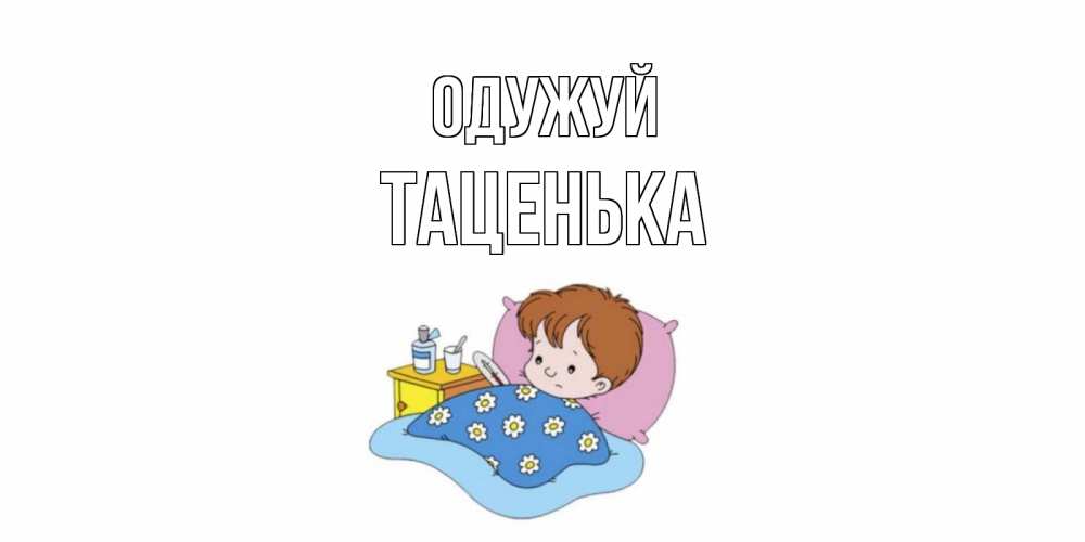 Открытка на каждый день з підписом, Таценька Одужуй не болейте дети Прикольна листівка з побажанням онлайн скачати безкоштовно 