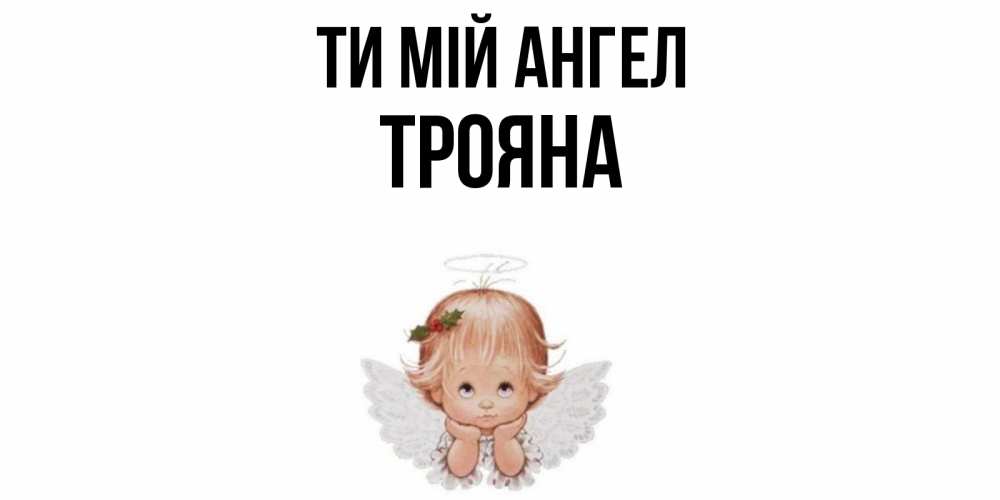 Открытка на каждый день з підписом, Трояна Ти мій ангел ангел Прикольна листівка з побажанням онлайн скачати безкоштовно 