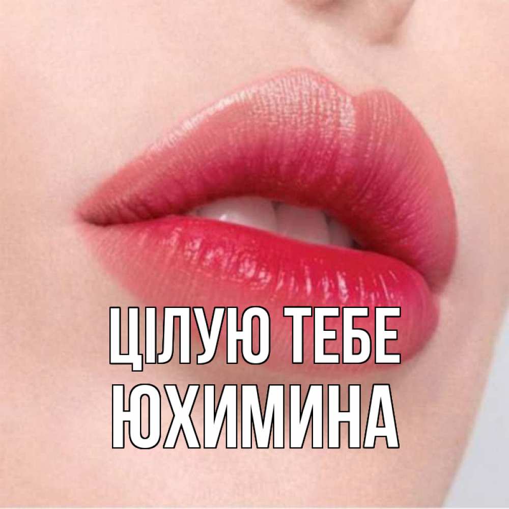 Открытка на каждый день з підписом, Юхимина Цілую тебе губы зубки и нежная кожа Прикольна листівка з побажанням онлайн скачати безкоштовно 