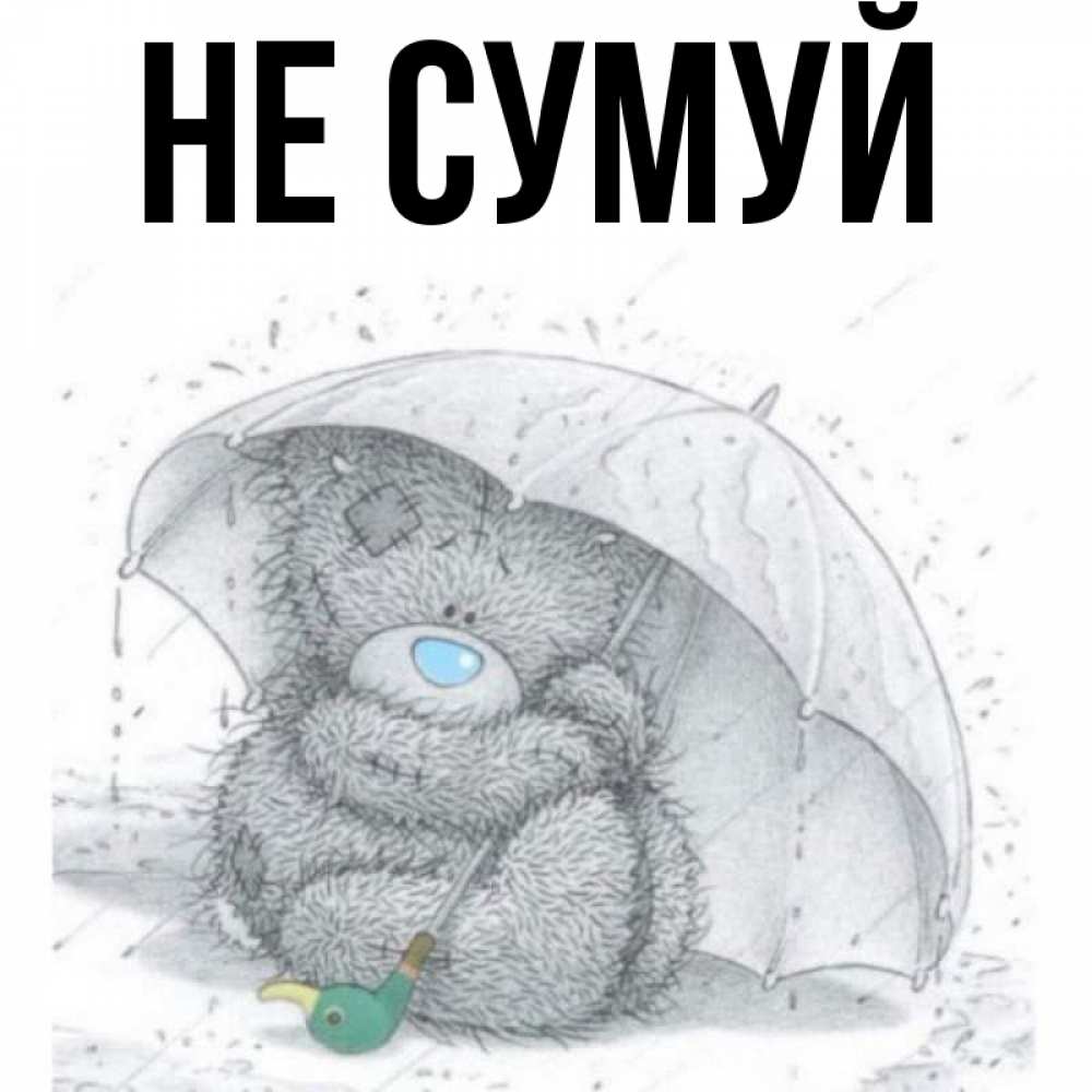 Открытка на каждый день з підписом, выберите-имя Не сумуй спасите мишку Тедди Прикольна листівка з побажанням онлайн скачати безкоштовно 