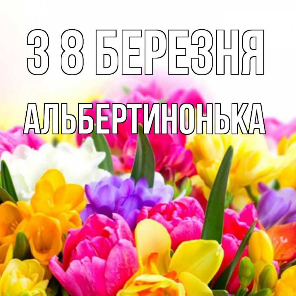 Открытка на каждый день з підписом, Альбертинонька З 8 БЕРЕЗНЯ тюльпаны Прикольна листівка з побажанням онлайн скачати безкоштовно 