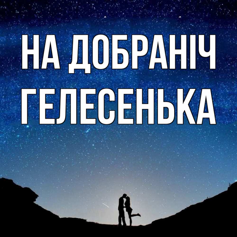 Открытка на каждый день з підписом, Гелесенька На добраніч звездное небо и люди Прикольна листівка з побажанням онлайн скачати безкоштовно 
