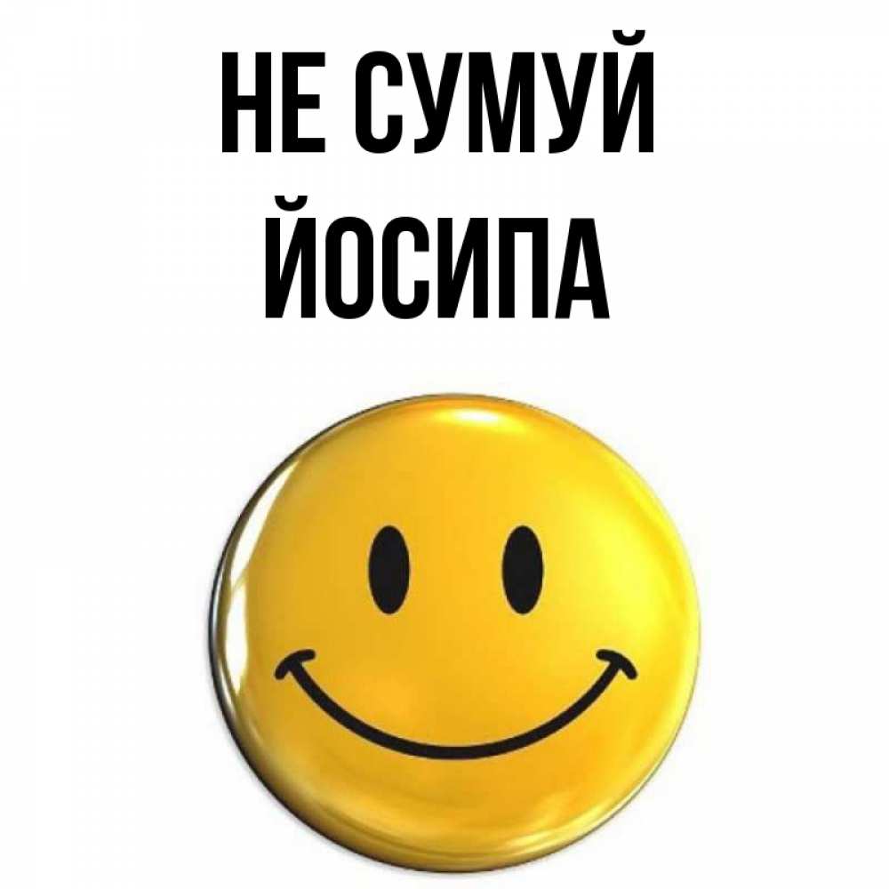 Открытка на каждый день з підписом, Йосипа Не сумуй триде смайл Прикольна листівка з побажанням онлайн скачати безкоштовно 
