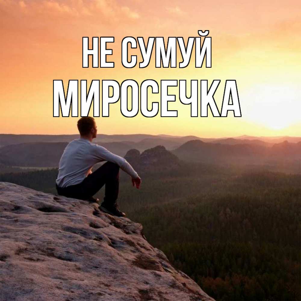 Открытка на каждый день з підписом, Миросечка Не сумуй смотрим на закат Прикольна листівка з побажанням онлайн скачати безкоштовно 