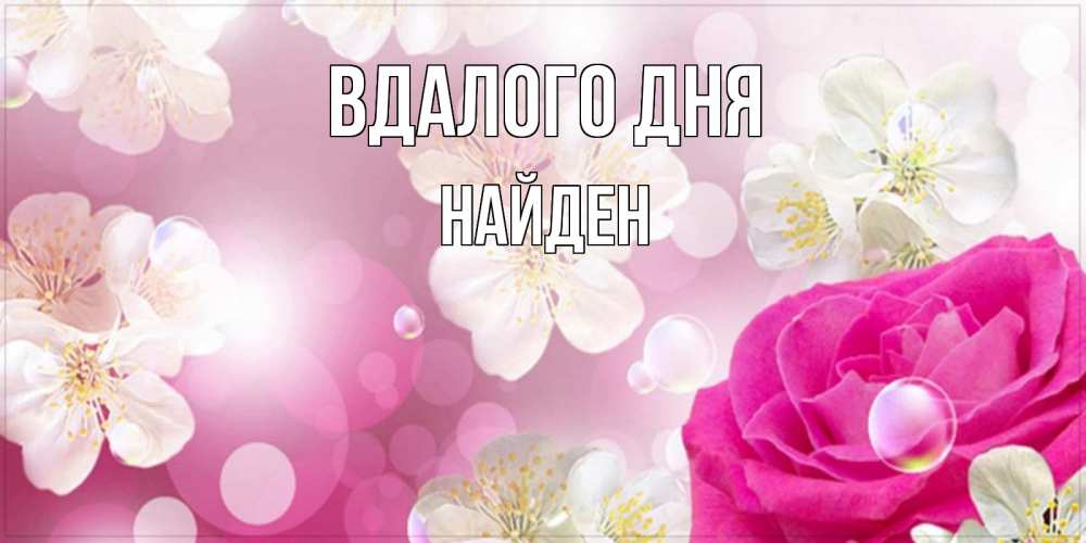 Открытка на каждый день з підписом, Найден Вдалого дня красивые цветы Прикольна листівка з побажанням онлайн скачати безкоштовно 