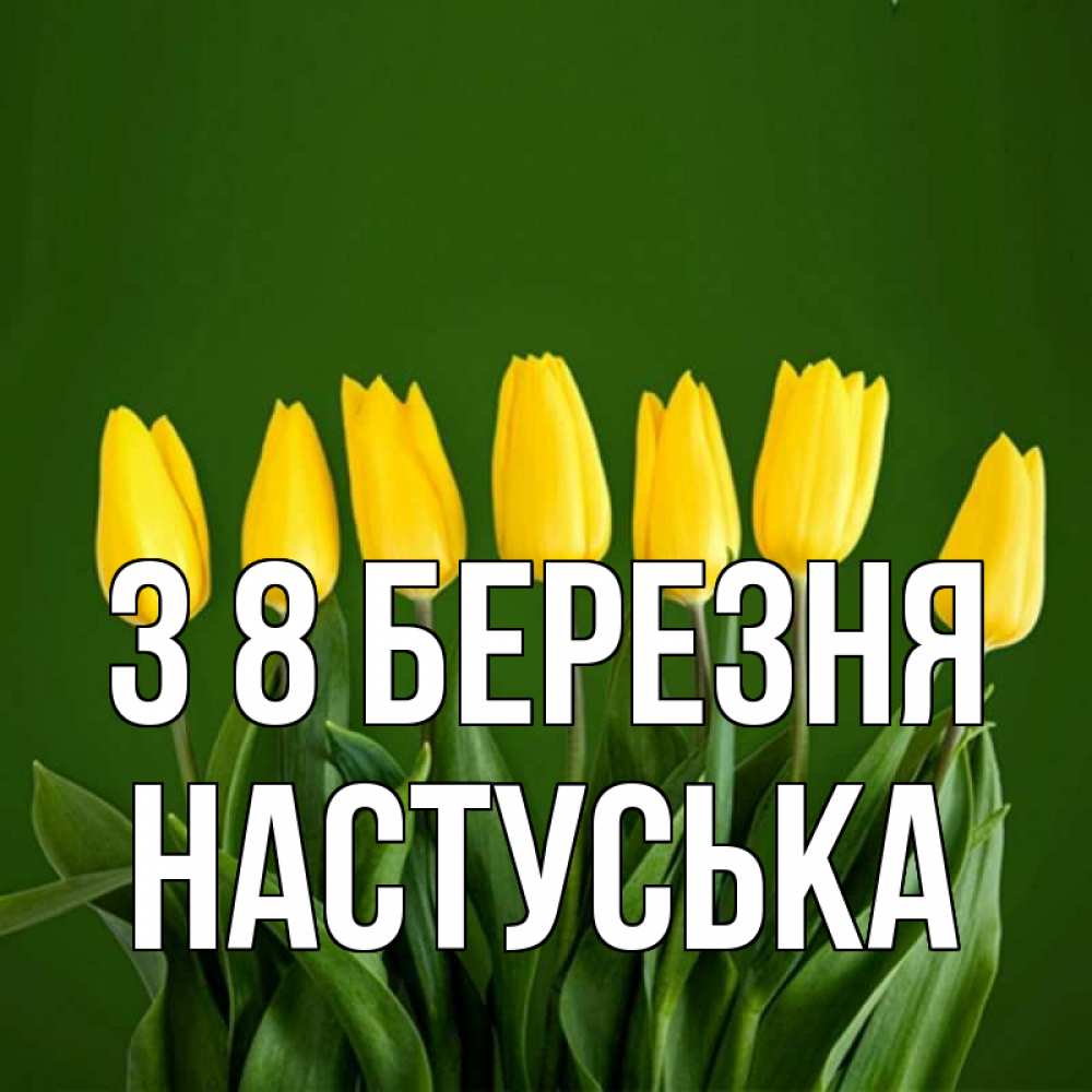 Открытка на каждый день з підписом, Настуська З 8 БЕРЕЗНЯ желтого цвета 3 Прикольна листівка з побажанням онлайн скачати безкоштовно 