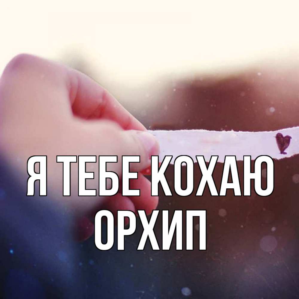 Открытка на каждый день з підписом, Орхип Я тебе кохаю для тебя Прикольна листівка з побажанням онлайн скачати безкоштовно 